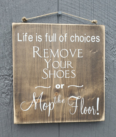 Life is full of choices.  Remove your shoes or mop the floor wood sign